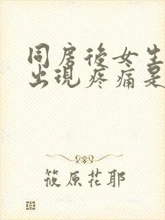 同房后女生小腹出现疼痛是怎么回事