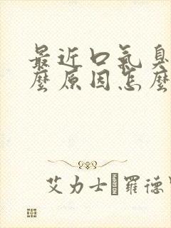 最近口气臭是什么原因怎么办