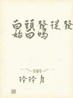 白头发从发根开始白吗