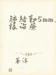 肺结节5mm怎样治疗