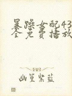 暴躁女配43集全免费播放