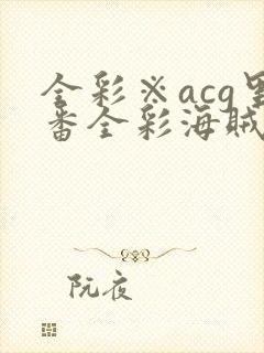 全彩※acg里番全彩海贼王