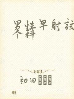 男性早射该看哪个科