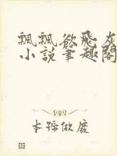 飘飘欲飞灰太狼小说笔趣阁无弹窗