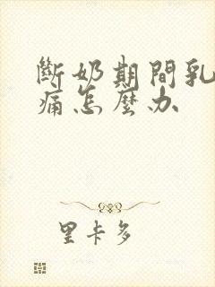 断奶期间乳房胀痛怎么办