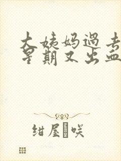 大姨妈过去一个星期又出血