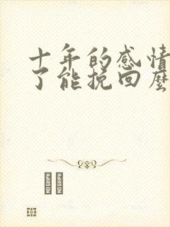 十年的感情分手了能挽回么