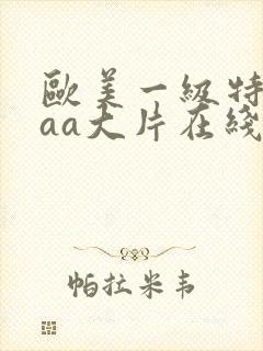 欧美一级特黄aaa大片在线观看