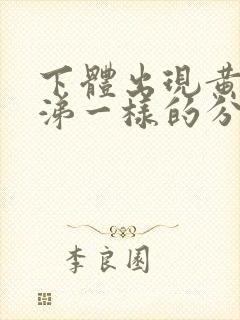 下体出现黄色鼻涕一样的分泌物