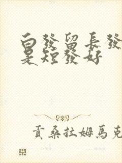 白发留长发好还是短发好