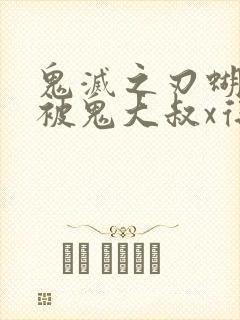 鬼灭之刃蝴蝶忍被鬼大叔x得上天了