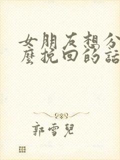 女朋友想分手怎么挽回的话语封面