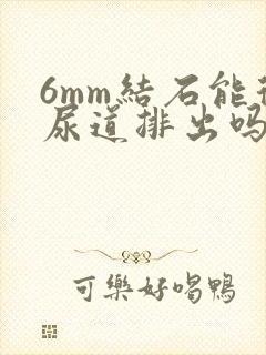 6mm结石能从尿道排出吗