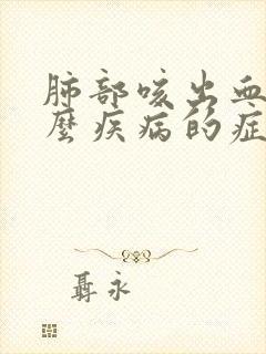 肺部咳出血是什么疾病的症状?