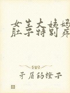 女生大姨妈来了肚子特别疼怎么办