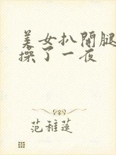 美女扒开腿让我操了一夜