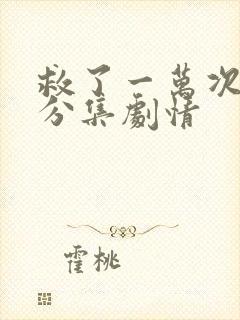 救了一万次的你分集剧情