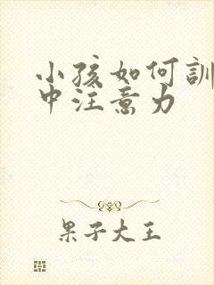 小孩如何训练集中注意力