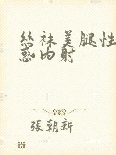 丝袜美腿性感诱惑内射