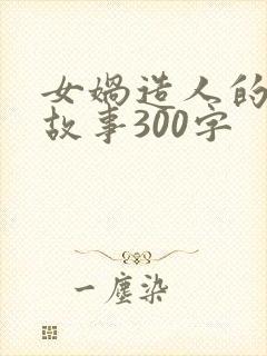 女娲造人的神话故事300字