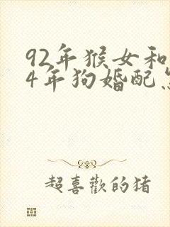 92年猴女和94年狗婚配怎么样
