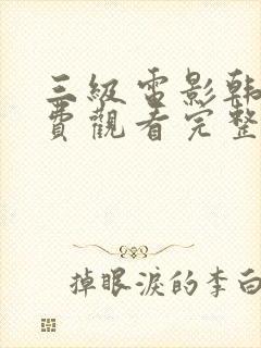 三级电影韩国免费观看完整篇