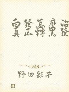 白发怎么治疗才真正转黑发呢