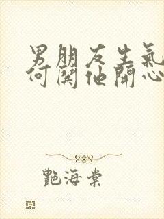 男朋友生气了如何哄他开心