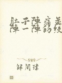 肚子阵痛并且一阵一阵的绞痛