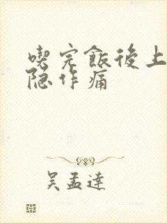 吃完饭后上腹隐隐作痛