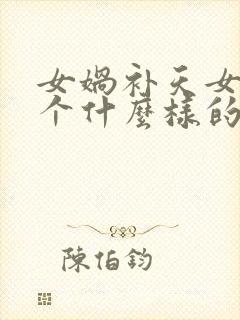 女娲补天女娲是个什么样的人