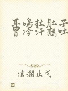 耳鸣拉肚子腹痛冒冷汗想吐