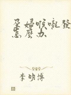 孕妇喉咙发炎了怎么办