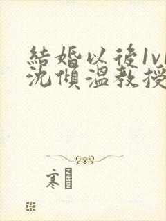 结婚以后1v1沈倾温教授的简介