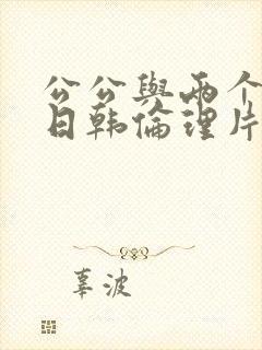 公公与两个媳妇日韩伦理片在线观看