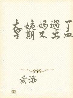 大姨妈过了一个星期又出血怎么回事量也多