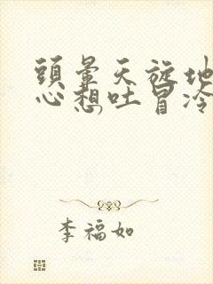 头晕天旋地转恶心想吐冒冷汗