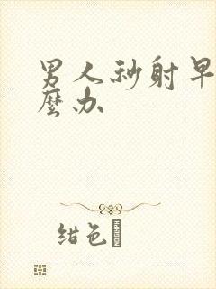 男人秒射早射怎么办