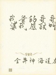 我爸的哥哥的老婆我应该叫什么