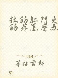 拉的肛门火辣辣的疼怎么办