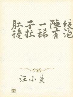 肚子一阵绞痛然后拉稀有泡沫