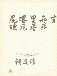 屁眼里面有一个硬疙瘩疼