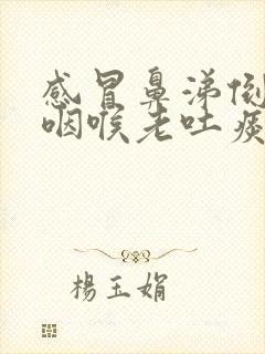 感冒鼻涕倒流到咽喉老吐痰怎么解决掉