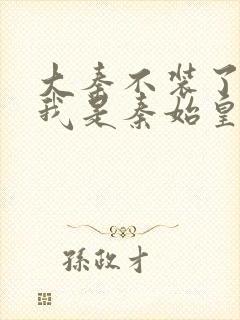 大秦不装了你爹我是秦始皇免费