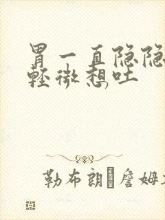 胃一直隐隐作痛轻微想吐