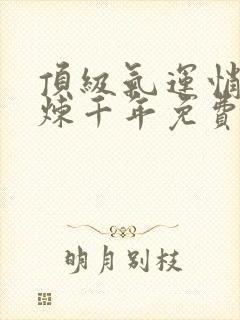 顶级气运悄悄修炼千年免费版