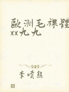 欧洲毛裸体xxxx九九