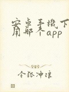 安卓手机下软件用哪个app