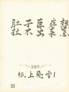 肚子巨疼想拉屎拉不出来怎么回事