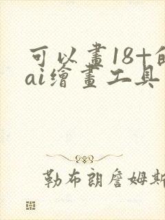 可以画18+的ai绘画工具